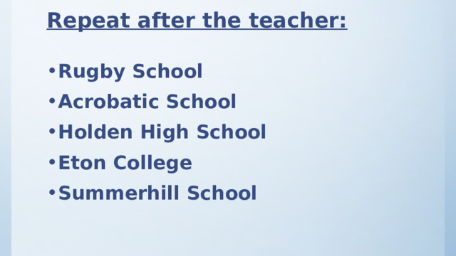 Repeat after the teacher: Rugby School Acrobatic School Holden High School Eton College Summerhill School 