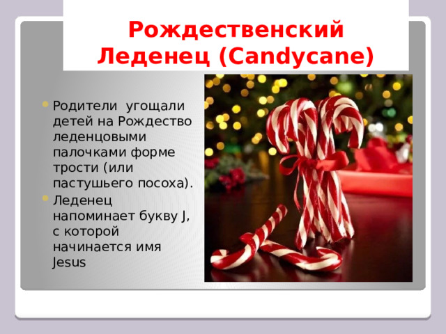 Рождественский Леденец (Candycane) Родители угощали детей на Рождество леденцовыми палочками форме трости (или пастушьего посоха). Леденец напоминает букву J, с которой начинается имя Jesus 