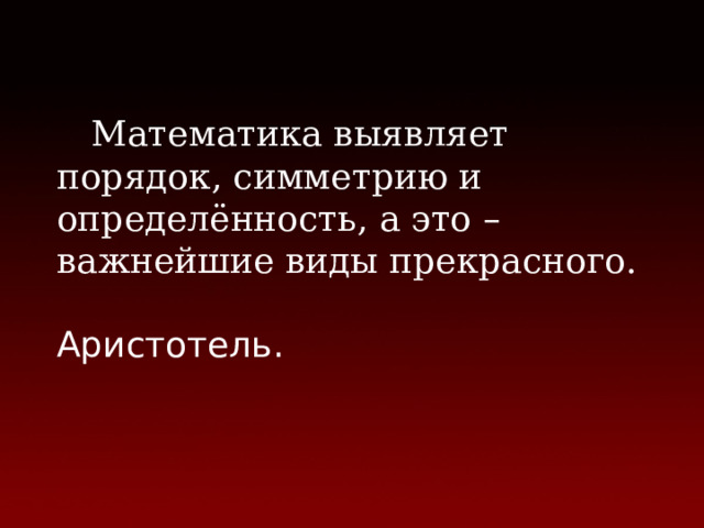 Математика выявляет порядок, симметрию и определённость, а это – важнейшие виды прекрасного.  Аристотель. 