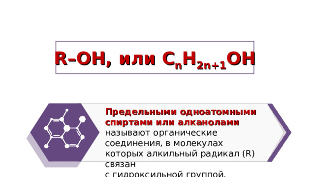R–OH, или С n Н 2n +1 O Н Предельными одноатомными спиртами или алканолами называют органические соединения, в молекулах которых алкильный радикал (R) связан с гидроксильной группой. 