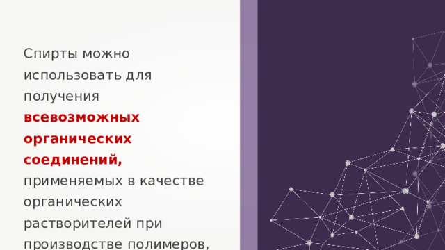 Спирты можно использовать для получения всевозможных органических соединений, применяемых в качестве органических растворителей при производстве полимеров, красителей и лекарственных препаратов. 