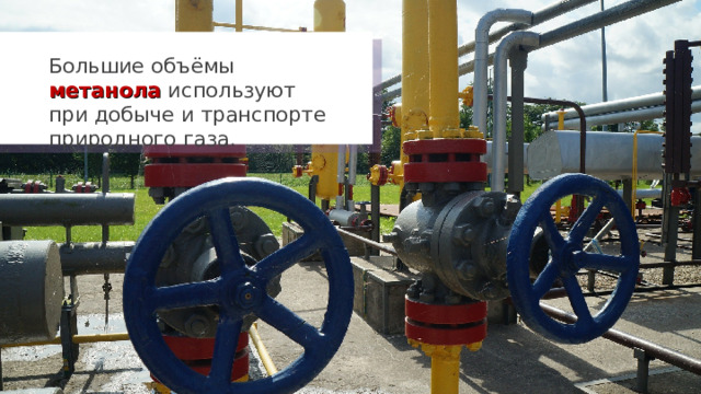 Большие объёмы метанола используют при добыче и транспорте природного газа. 