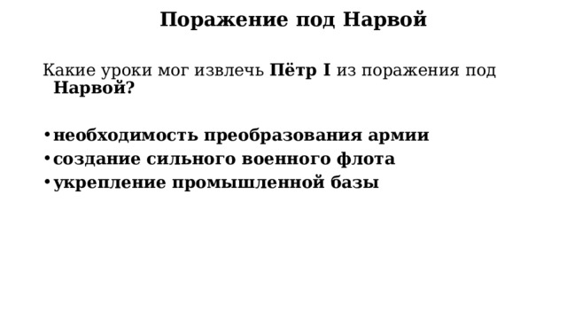 Поражение под Нарвой Какие уроки мог извлечь Пётр I  из поражения под Нарвой?  необходимость преобразования армии создание сильного военного флота укрепление промышленной базы   