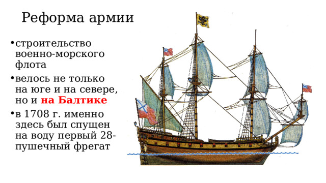 Реформа армии строительство военно-морского флота велось не только на юге и на севере, но и на Балтике в 1708 г. именно здесь был спущен на воду первый 28-пушечный фрегат 