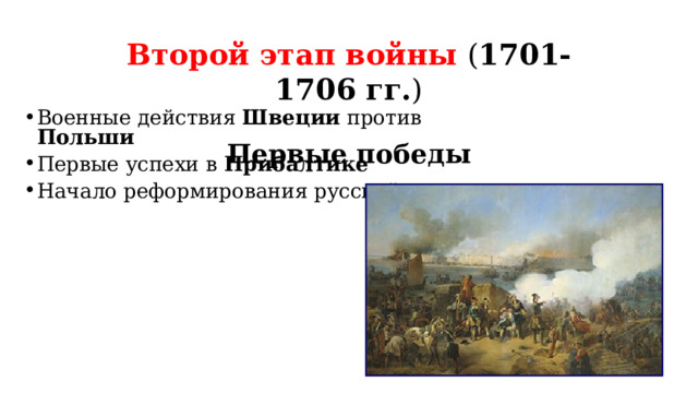         Второй этап войны Второй этап войны ( 1701-1706 гг. )  Первые победы Военные действия Швеции против Польши Первые успехи в Прибалтике Начало реформирования русской армии 
