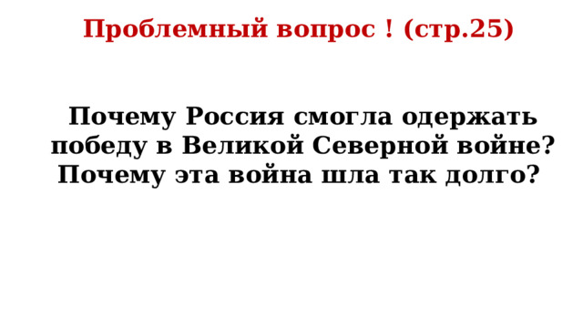 Проблемный вопрос ! (стр.25)   Почему Россия смогла одержать победу в Великой Северной войне? Почему эта война шла так долго? 