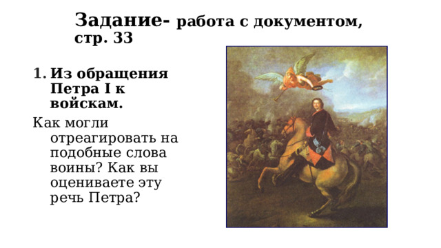 Задание- работа с документом, стр. 33 Из обращения Петра I к войскам. Как могли отреагировать на подобные слова воины? Как вы оцениваете эту речь Петра? 
