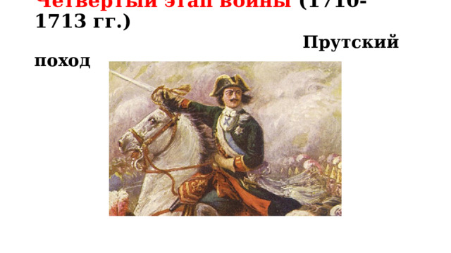 Четвертый этап войны (1710-1713 гг.)   Прутский поход 