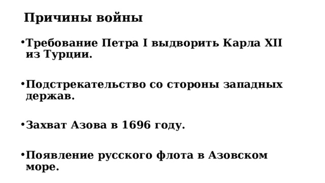 Причины войны Требование Петра I выдворить Карла XII из Турции.  Подстрекательство со стороны западных держав.  Захват Азова в 1696 году.  Появление русского флота в Азовском море. 