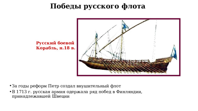 Победы русского флота Русский боевой Корабль, н.18 в. За годы реформ Петр создал внушительный флот В 1713 г. русская армия одержала ряд побед в Финляндии, принадлежавшей Швеции 