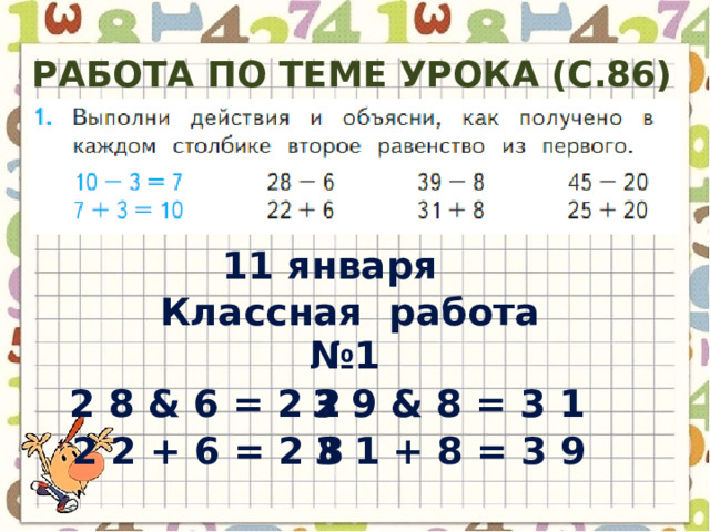 Работа по теме урока (с.86) 11 января Классная работа № 1 2 8 & 6 = 2 2 3 9 & 8 = 3 1 2 2 + 6 = 2 8 3 1 + 8 = 3 9 