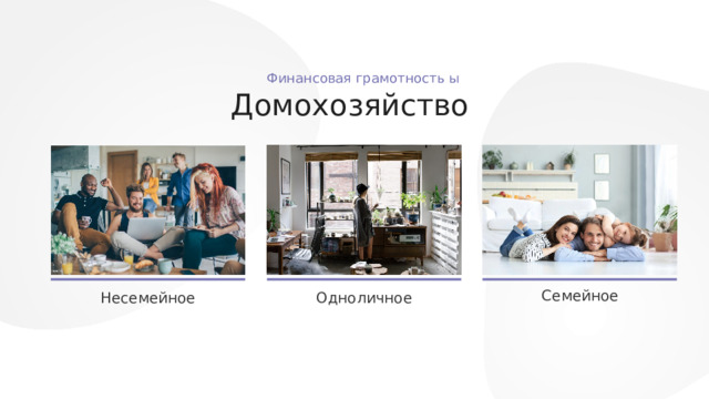 Главная Бюджет Доходы Домохозяйство  Финансовая грамотность ы Цель домашнего хозяйства  Финансовая грамотность ы удовлетворение потребностей домочадцев Домохозяйство Финансовая грамотность Организует быт Домохозяйство Приобретает товары и услуги Это субъект экономики, который состоит из одного индивида или группы лиц, живущих вместе и ведущих совместное хозяйство. Распределяет время на труд и на отдых Семейное Осуществляет домашнее питание Одноличное Несемейное 