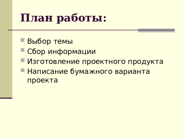 План работы: Выбор темы Сбор информации Изготовление проектного продукта Написание бумажного варианта проекта 