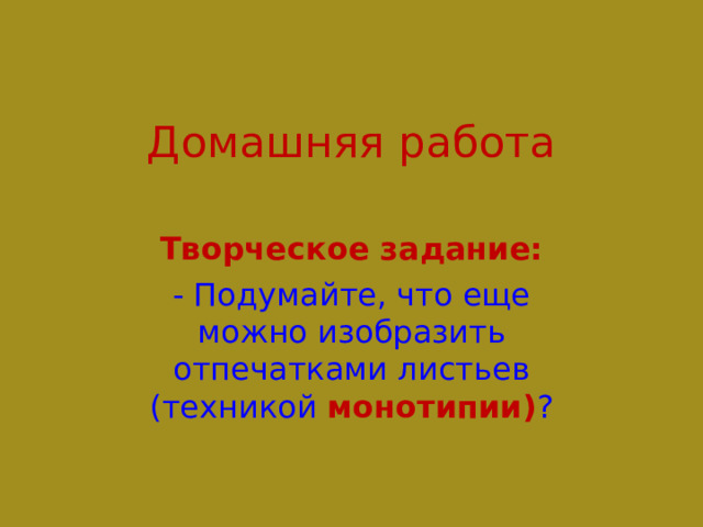 Домашняя работа Творческое задание: - Подумайте, что еще можно изобразить отпечатками листьев (техникой монотипии) ? 