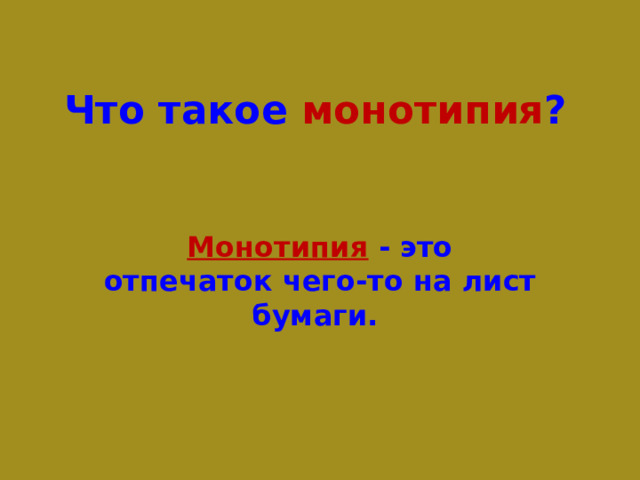 Что такое монотипия ?   Монотипия  - это отпечаток чего-то на лист бумаги. 