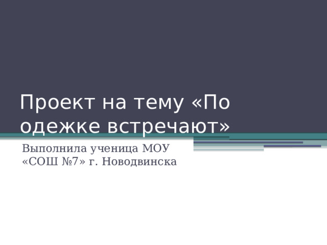 Проект на тему «По одежке встречают» Выполнила ученица МОУ «СОШ №7» г. Новодвинска 