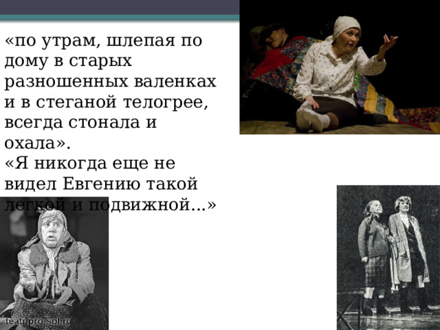 «по утрам, шлепая по дому в старых разношенных валенках и в стеганой телогрее, всегда стонала и охала». «Я никогда еще не видел Евгению такой легкой и подвижной...» 