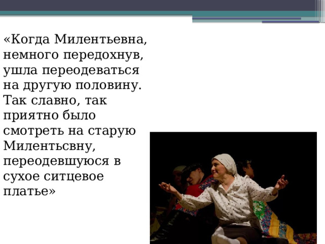 «Когда Милентьевна, немного передохнув, ушла переодеваться на другую половину. Так славно, так приятно было смотреть на старую Милентьсвну, переодевшуюся в сухое ситцевое платье» 