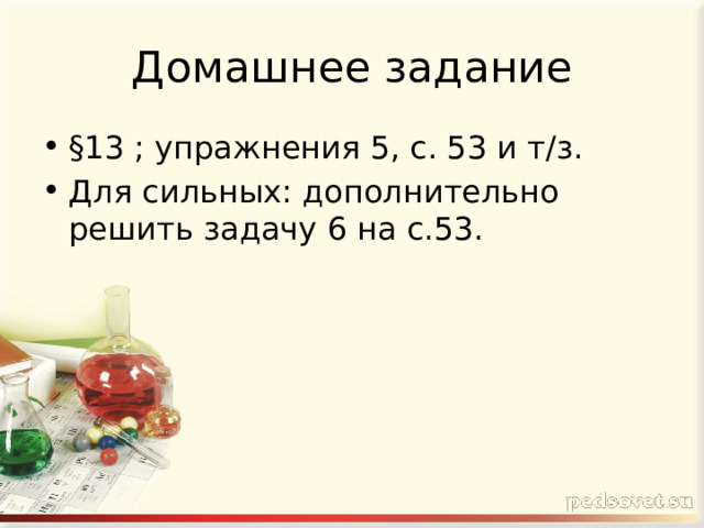 Домашнее задание §13 ; упражнения 5, с. 53 и т/з. Для сильных: дополнительно решить задачу 6 на с.53. 