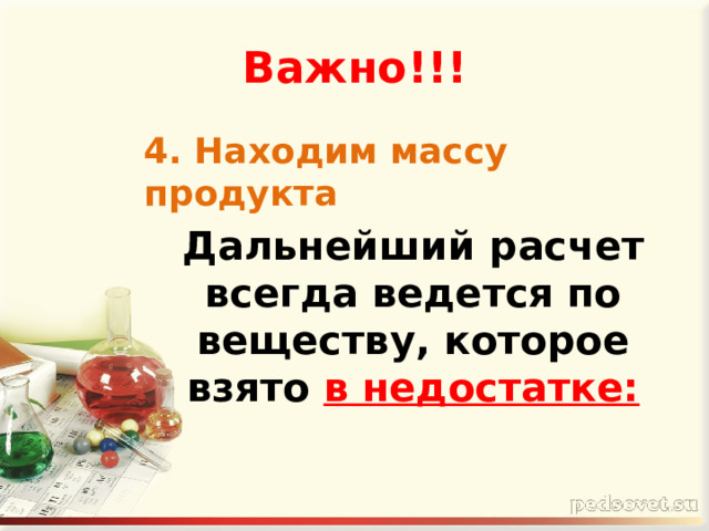Важно!!! 4. Находим массу продукта Дальнейший расчет всегда ведется по веществу, которое взято  в недостатке:  