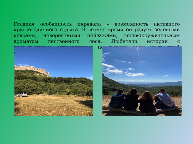 Главная особенность перевала – возможность активного круглогодичного отдыха. В летнее время он радует зелеными коврами, невероятными пейзажами, головокружительным ароматом лиственного леса. Любители истории с удовольствием отправляются на поиски руин крепостной стены. 