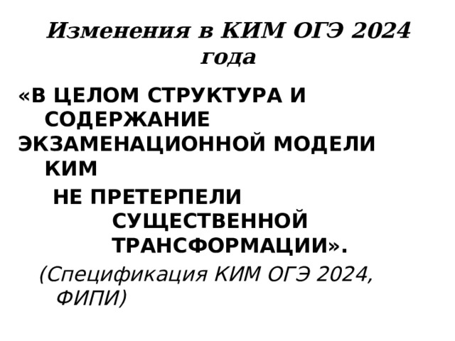 Изменения  в  КИМ  ОГЭ  2024  года «В  ЦЕЛОМ  СТРУКТУРА  И СОДЕРЖАНИЕ  ЭКЗАМЕНАЦИОННОЙ  МОДЕЛИ  КИМ НЕ  ПРЕТЕРПЕЛИ  СУЩЕСТВЕННОЙ  ТРАНСФОРМАЦИИ». (Спецификация  КИМ ОГЭ  2024, ФИПИ) 