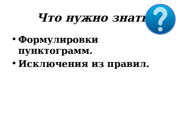 Что  нужно  знать Формулировки  пунктограмм. Исключения  из  правил. 