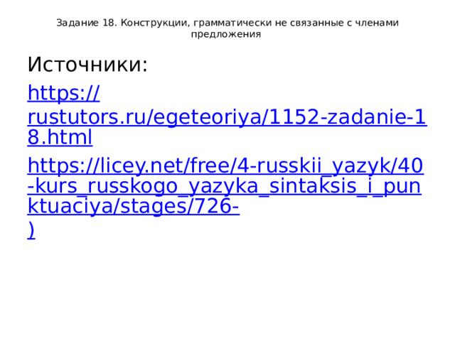 Задание 18. Конструкции, грамматически не связанные с членами предложения Источники: https:// rustutors.ru/egeteoriya/1152-zadanie-18.html https://licey.net/free/4-russkii_yazyk/40-kurs_russkogo_yazyka_sintaksis_i_punktuaciya/stages/726- ) 