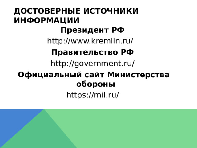 Достоверные источники информации Президент РФ http://www.kremlin.ru/ Правительство РФ http://government.ru/ Официальный сайт Министерства обороны https://mil.ru/ 