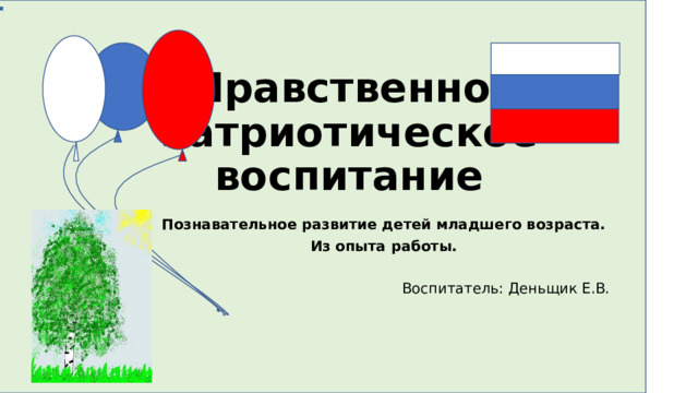 Нравственно-патриотическое воспитание Познавательное развитие детей младшего возраста. Из опыта работы. Воспитатель: Деньщик Е.В. 