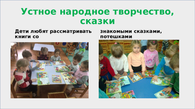 Устное народное творчество, сказки Дети любят рассматривать книги со знакомыми сказками, потешками 