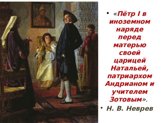 « Пётр I в иноземном наряде перед матерью своей царицей Натальей, патриархом Андрианом и учителем Зотовым ». Н. В. Неврев 