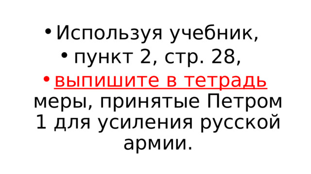 Используя учебник, пункт 2, стр. 28, выпишите в тетрадь меры, принятые Петром 1 для усиления русской армии. 