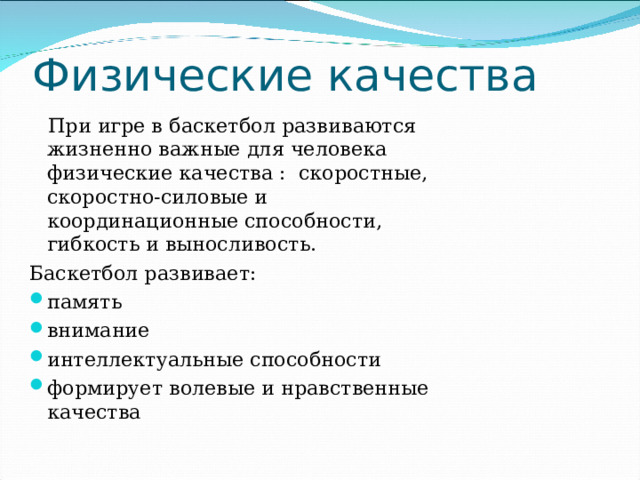 Физические качества  При игре в баскетбол развиваются жизненно важные для человека физические качества : скоростные, скоростно-силовые и координационные способности, гибкость и выносливость. Баскетбол развивает: память внимание интеллектуальные способности формирует волевые и нравственные качества 