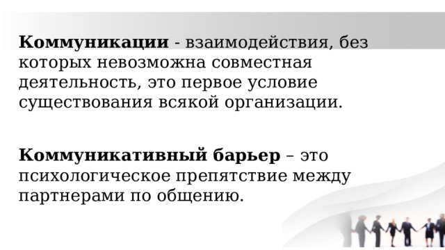 Коммуникации - взаимодействия, без которых невозможна совместная деятельность, это первое условие существования всякой организации. Коммуникативный барьер – это психологическое препятствие между партнерами по общению. 