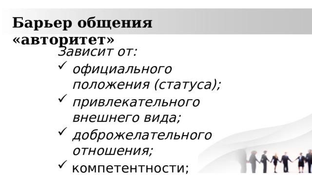 Барьер общения «авторитет» Зависит от: официального положения (статуса); привлекательного внешнего вида; доброжелательного отношения; компетентности;  искренности  