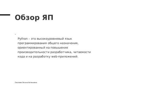 Обзор ЯП  Python – это высокоуровневый язык  программирования общего назначения,  ориентированный на повышение  производительности разработчика, читаемости  кода и на разработку web-приложений. Сергеева Оксана Евгеньевна 