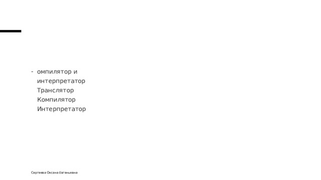 омпилятор и  интерпретатор  Транслятор  Компилятор  Интерпретатор Сергеева Оксана Евгеньевна 