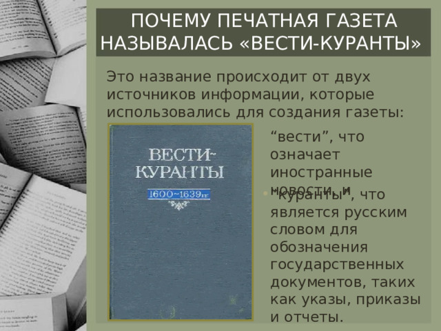 Почему печатная газета называлась «вести-куранты» Это название происходит от двух источников информации, которые использовались для создания газеты: “ вести”, что означает иностранные новости, и “ куранты”, что является русским словом для обозначения государственных документов, таких как указы, приказы и отчеты. 