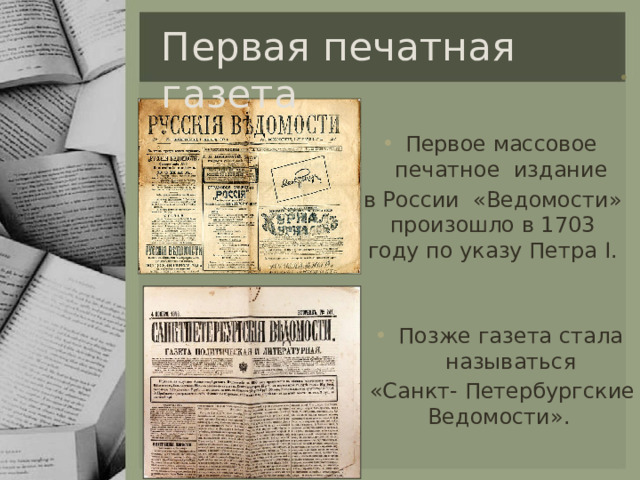Первая печатная газета Первое массовое печатное издание в России «Ведомости» произошло в 1703 году по указу Петра I. Позже газета стала называться  «Санкт- Петербургские Ведомости». 