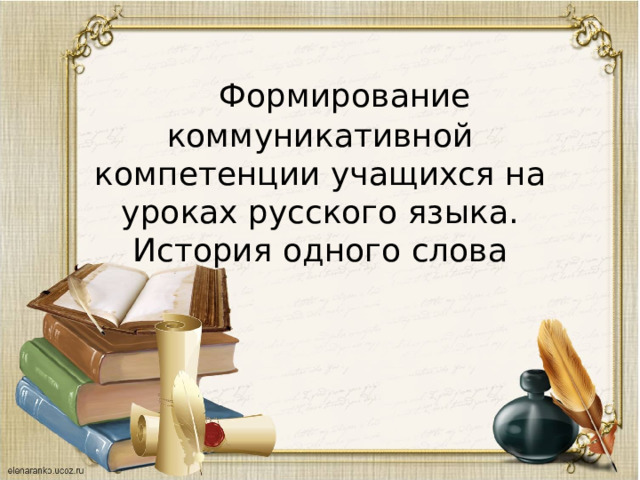  Формирование коммуникативной компетенции учащихся на уроках русского языка. История одного слова 