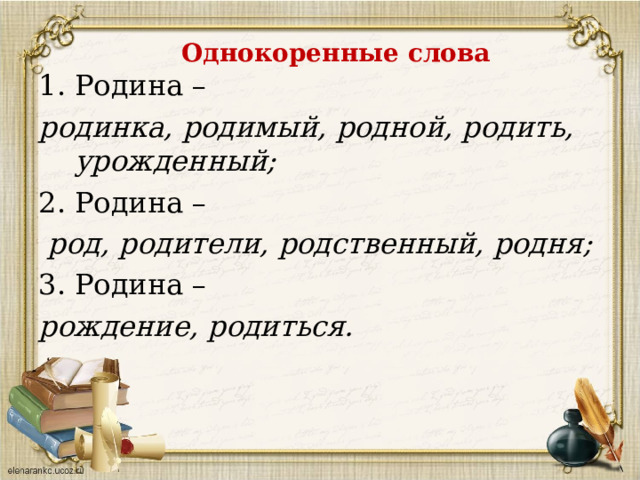 Однокоренные слова   Родина – родинка, родимый, родной, родить, урожденный; 2. Родина –  род, родители, родственный, родня; 3. Родина – рождение, родиться.  