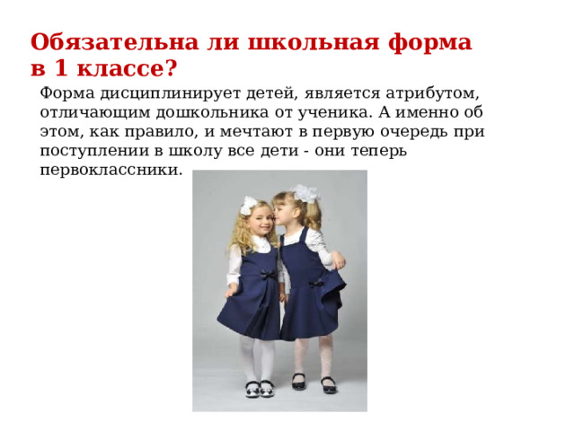 Обязательна ли школьная форма в 1 классе?  Форма дисциплинирует детей, является атрибутом, отличающим дошкольника от ученика. А именно об этом, как правило, и мечтают в первую очередь при поступлении в школу все дети - они теперь первоклассники.   
