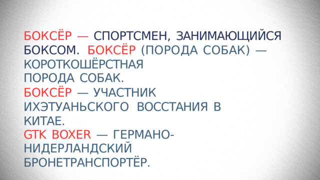 БОКСЁР  —  СПОРТСМЕН,  ЗАНИМАЮЩИЙСЯ  БОКСОМ.  БОКСЁР  (ПОРОДА  СОБАК)  —  КОРОТКОШЁРСТНАЯ ПОРОДА  СОБАК. БОКСЁР  —  УЧАСТНИК  ИХЭТУАНЬСКОГО  ВОССТАНИЯ  В  КИТАЕ. GTK  BOXER  —  ГЕРМАНО-НИДЕРЛАНДСКИЙ БРОНЕТРАНСПОРТЁР. 