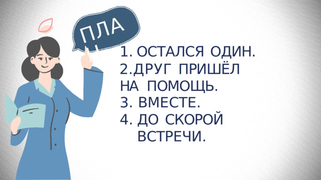 П Л А Н ОСТАЛСЯ  ОДИН. ДРУГ  ПРИШЁЛ  НА  ПОМОЩЬ. ВМЕСТЕ. ДО  СКОРОЙ  ВСТРЕЧИ. 