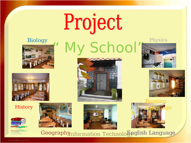 Biology Physics “ My School” Russian Language History Geography English Language Information Technology 