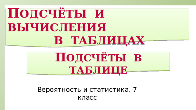 П одсчёты и вычисления  в таблицах  П одсчёты в таблице Вероятность и статистика. 7 класс 