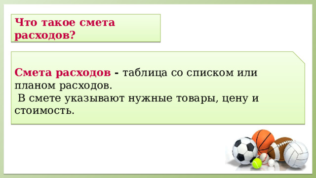    Что такое смета расходов?       Смета расходов -  таблица со списком или планом расходов.  В смете указывают нужные товары, цену и стоимость.    