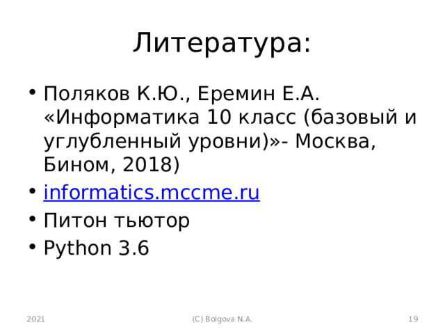 Литература: Поляков К.Ю., Еремин Е.А. «Информатика 10 класс (базовый и углубленный уровни)»- Москва, Бином, 2018) informatics.mccme.ru Питон тьютор Python 3.6 2021  (С) Bolgova N.A. 