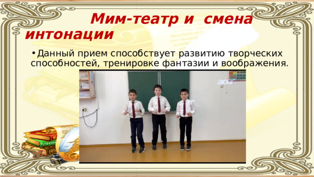  Мим-театр и  смена интонации Данный прием способствует развитию творческих способностей, тренировке фантазии и воображения. 